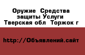 Оружие. Средства защиты Услуги. Тверская обл.,Торжок г.